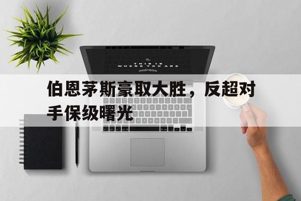 伯恩茅斯豪取大胜,反超对手保级曙光的简单介绍 伯恩茅斯豪取大胜,反超对手保级曙光的简单介绍