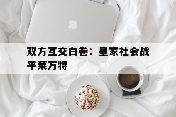 顶级娱乐官方登录入口-双方互交白卷：皇家社会战平莱万特的简单介绍