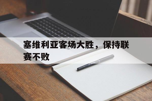 热门娱乐游戏-塞维利亚客场大胜，保持联赛不败