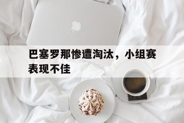 巴塞罗那惨遭淘汰,小组赛表现不佳 巴塞罗那惨遭淘汰,小组赛表现不佳