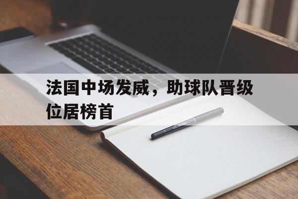 包含法国中场发威，助球队晋级位居榜首的词条